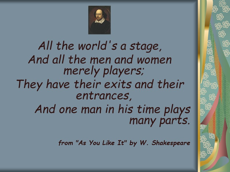 All the world's a stage,  And all the men and women merely players;
